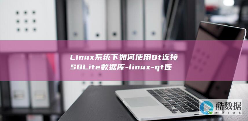 Linux系统下如何使用Qt连接SQLite数据库-linux-qt连接sqlite (linux系统)