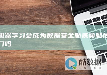 机器学习会成为数据安全新威胁和后门吗
