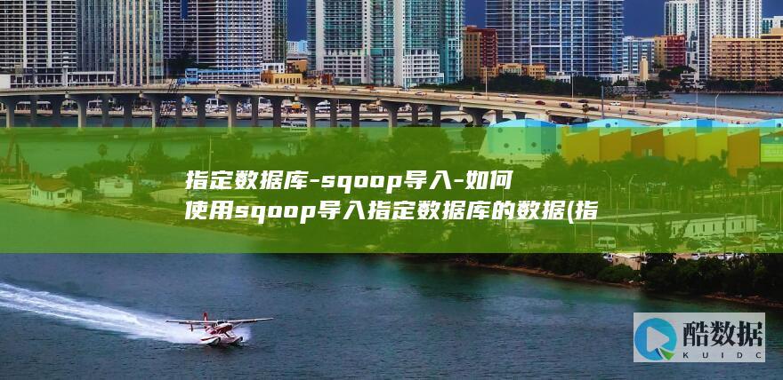 指定数据库-sqoop导入-如何使用sqoop导入指定数据库的数据 (指定数据库的命令是)