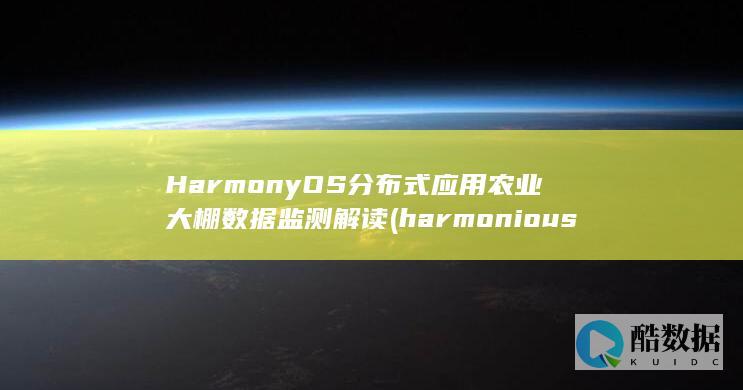 HarmonyOS分布式应用农业大棚数据监测解读 (harmonious)