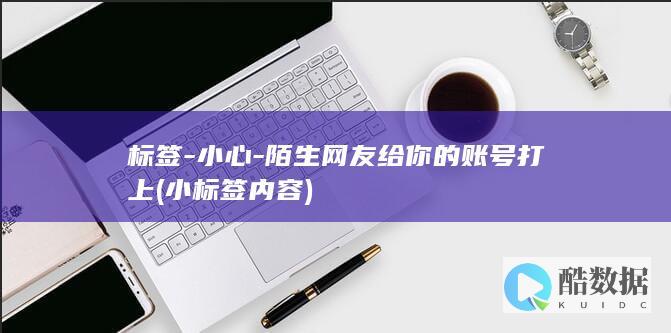 标签-小心-陌生网友给你的账号打上 (小标签内容)
