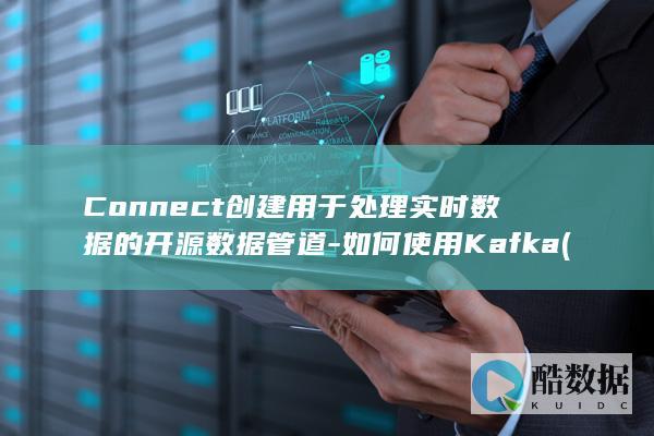 Connect创建用于处理实时数据的开源数据管道-如何使用Kafka (connect with)