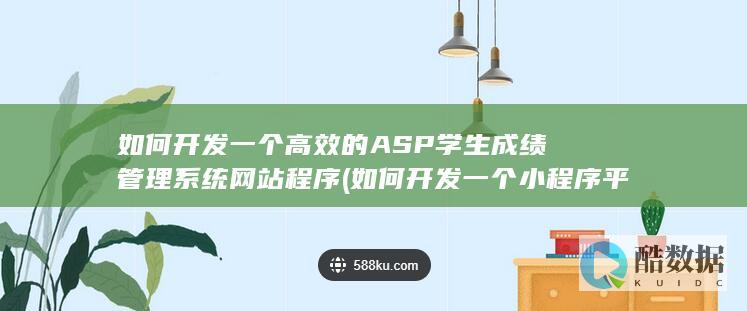 如何开发一个高效的ASP学生成绩管理系统网站程序 (如何开发一个小程序平台)