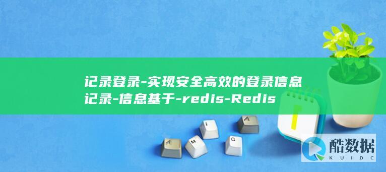 记录登录-实现安全高效的登录信息记录-信息基于-redis-Redis (登录纪录)