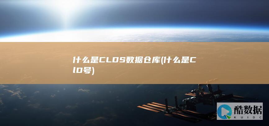 什么是CLDS数据仓库 (什么是ClD号)