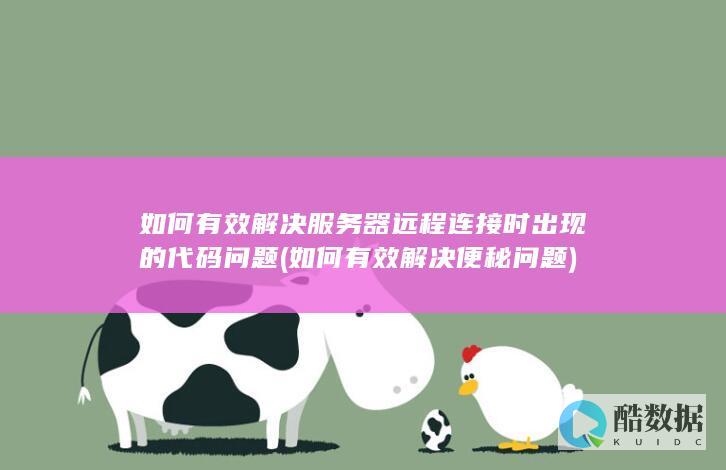 如何有效解决服务器远程连接时出现的代码问题 (如何有效解决便秘问题)