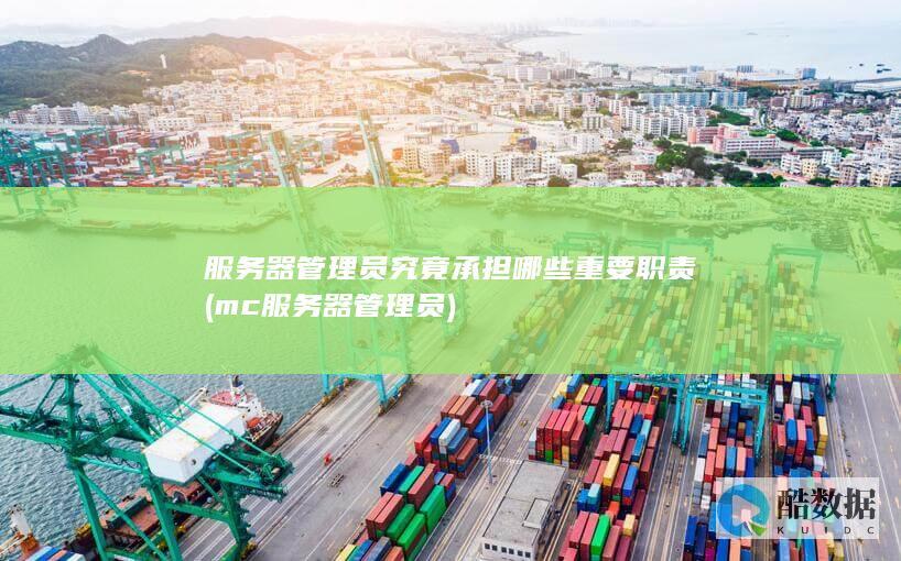 服务器管理员究竟承担哪些重要职责 (mc服务器管理员)
