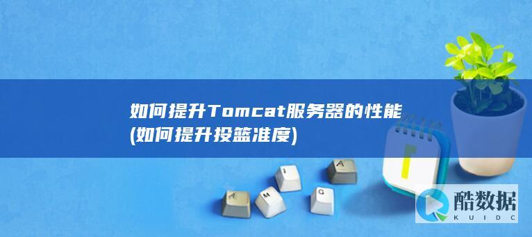 如何提升Tomcat服务器的性能 (如何提升投篮准度)