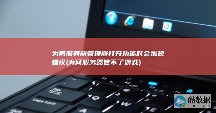 为何服务器管理器打开功能时会出现错误 (为何服务器管不了游戏)