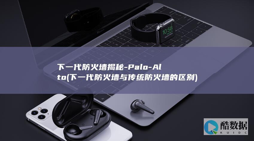 下一代防火墙揭秘-Palo-Alto (下一代防火墙与传统防火墙的区别)