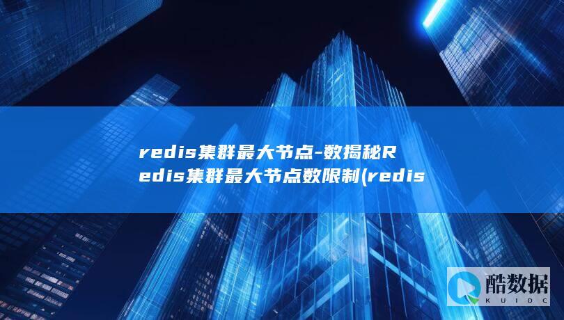 redis集群最大节点-数揭秘Redis集群最大节点数限制 (redis集群三种方式)