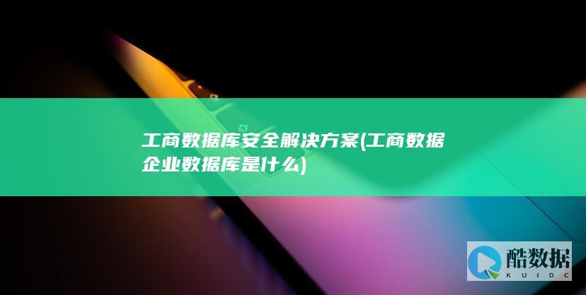 工商数据库安全解决方案 (工商数据企业数据库是什么)