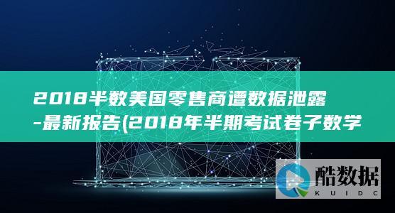 2018半数美国零售商遭数据泄露-最新报告 (2018年半期考试卷子数学)
