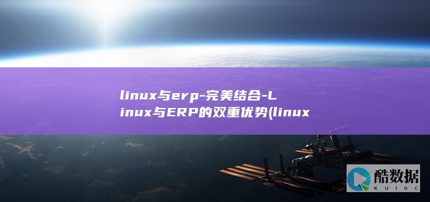 linux与erp-完美结合-Linux与ERP的双重优势 (linux与windows区别)