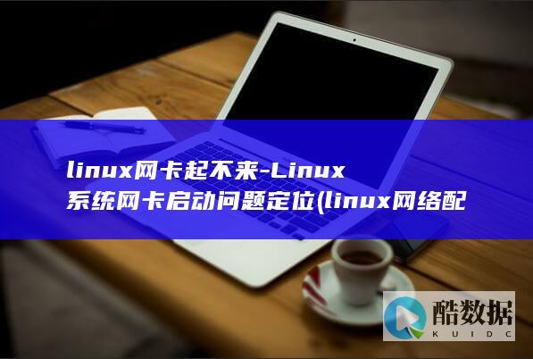 linux网卡起不来-Linux系统网卡启动问题定位 (linux网络配置)