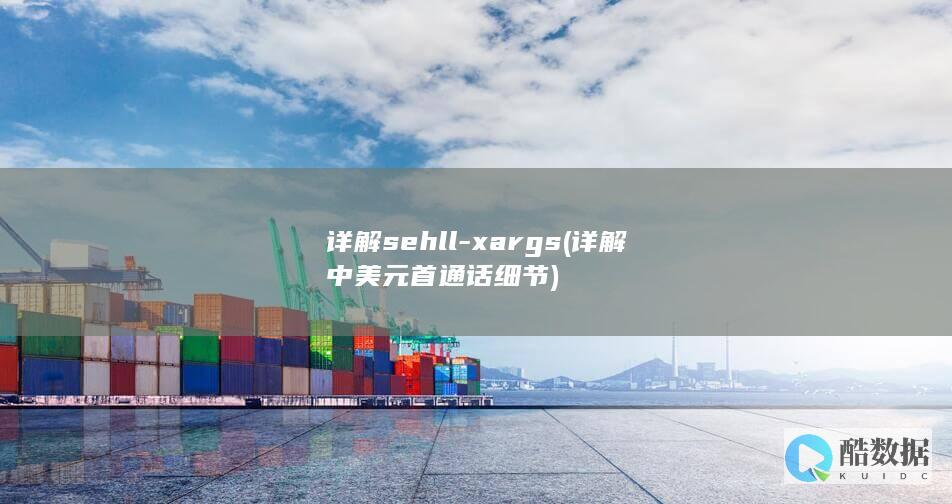 详解sehll-xargs (详解中美元首通话细节)