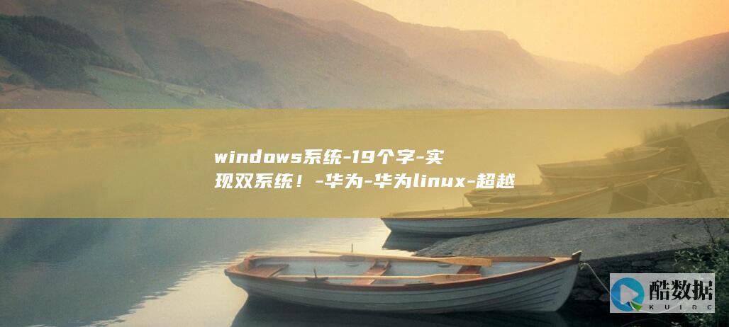 windows系统-19个字-实现双系统！-华为-华为linux-超越限制 (windows截图快捷键)