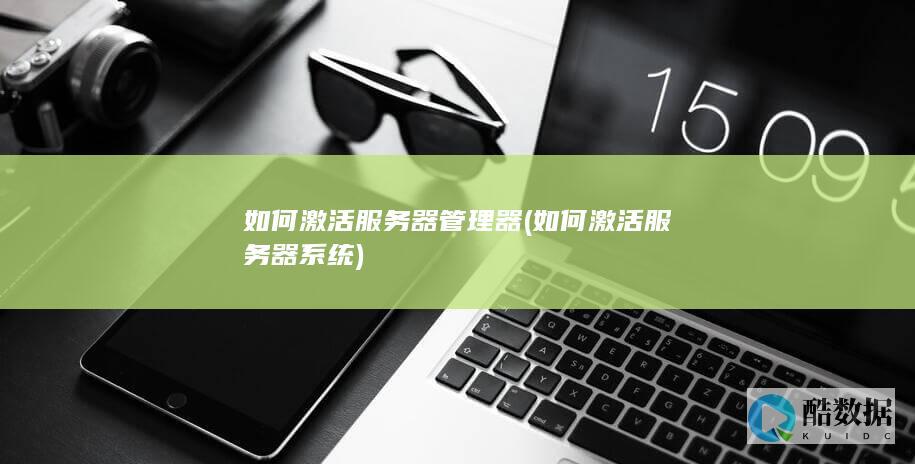 如何激活服务器管理器 (如何激活服务器系统)