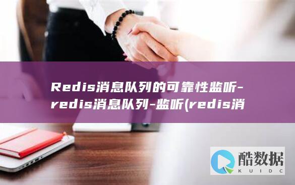 Redis消息队列的可靠性监听-redis消息队列-监听 (redis消息队列)