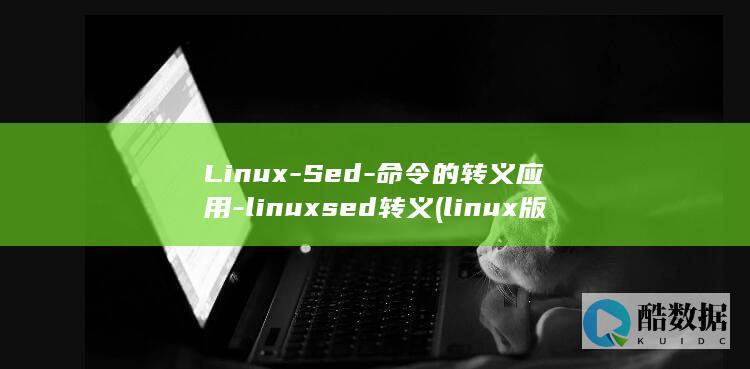 Linux-Sed-命令的转义应用-linuxsed转义 (linux版什么意思)