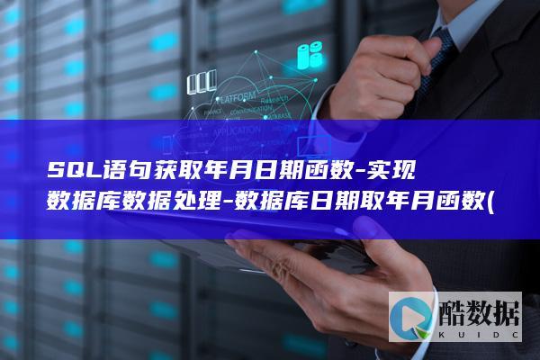 SQL语句获取年月日期函数-实现数据库数据处理-数据库日期取年月函数 (sql语句获取当前日期)