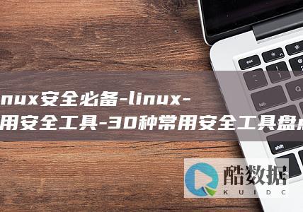 Linux安全必备-linux-常用安全工具-30种常用安全工具盘点 (linux安装命令)