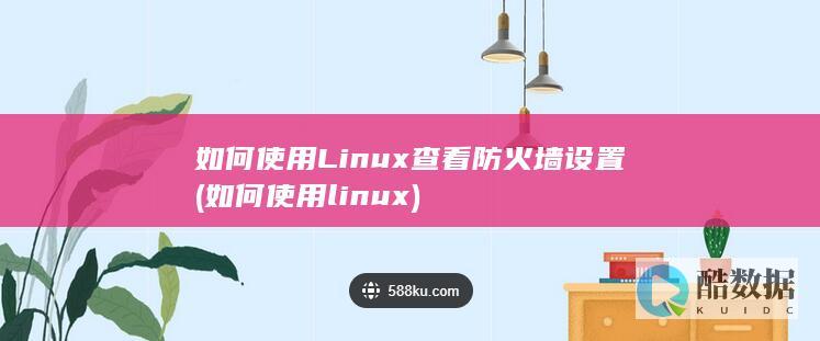 如何使用Linux查看防火墙设置 (如何使用linux)
