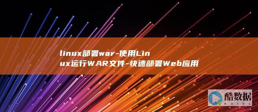 linux部署war-使用Linux运行WAR文件-快速部署Web应用 (linux部署jar包项目并运行)