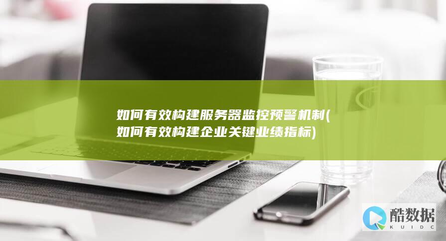 如何有效构建服务器监控预警机制 (如何有效构建企业关键业绩指标)