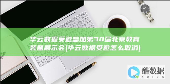 华云数据受邀参加第30届北京教育装备展示会 (华云数据受邀怎么取消)