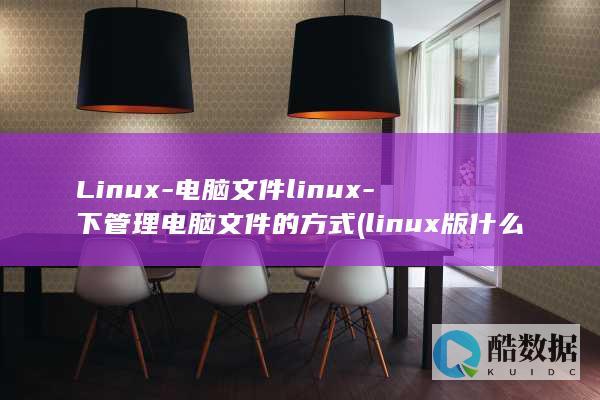 Linux-电脑文件linux-下管理电脑文件的方式 (linux版什么意思)