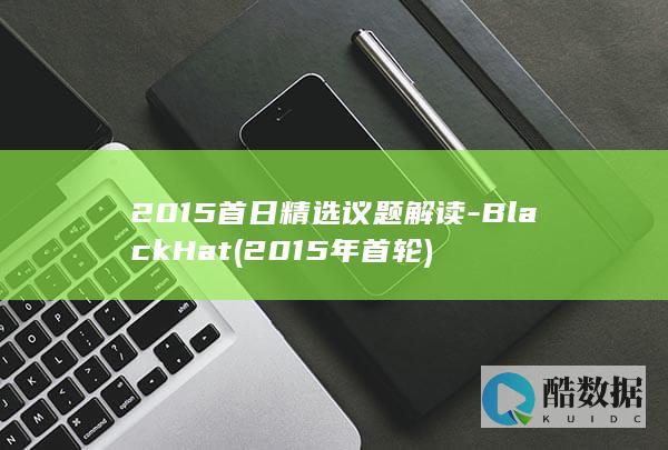 2015首日精选议题解读-BlackHat (2015年首轮)