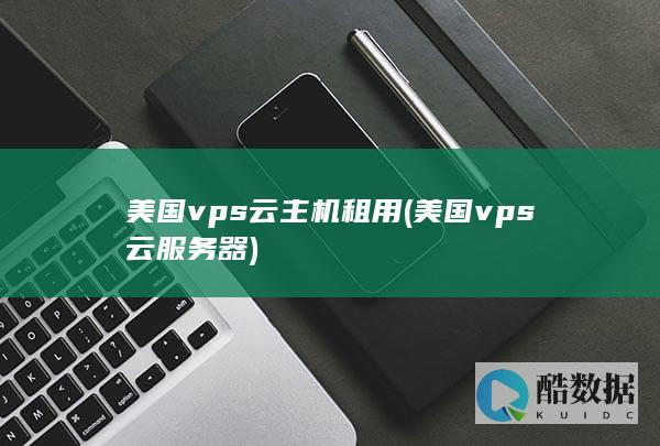 美国vps云主机租用 (美国vps云服务器)