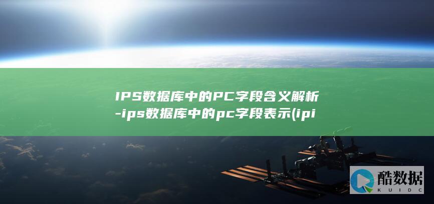 IPS数据库中的PC字段含义解析-ips数据库中的pc字段表示 (ipip数据库)