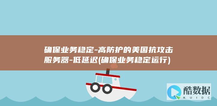 确保业务稳定-高防护的美国抗攻击服务器-低延迟 (确保业务稳定运行)