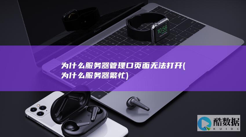 为什么服务器管理口页面无法打开 (为什么服务器繁忙)