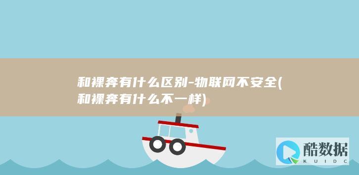 和裸奔有什么区别-物联网不安全 (和裸奔有什么不一样)
