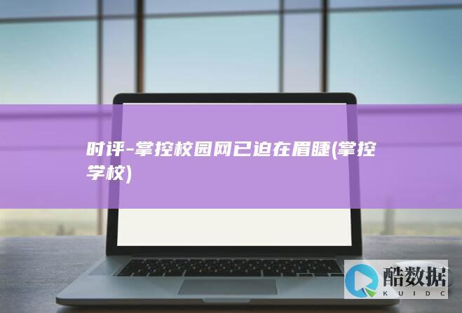 时评-掌控校园网已迫在眉睫 (掌控学校)