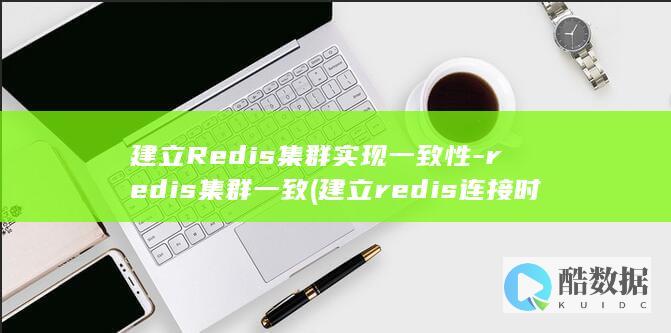 建立Redis集群实现一致性-redis集群一致 (建立redis连接时出错怎么解决)