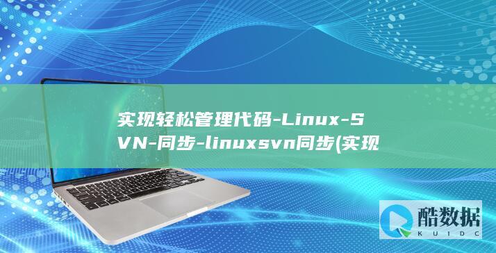 实现轻松管理代码-Linux-SVN-同步-linuxsvn同步 (实现轻松管理的句子)
