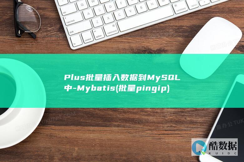 Plus批量插入数据到MySQL中-Mybatis (批量pingip)