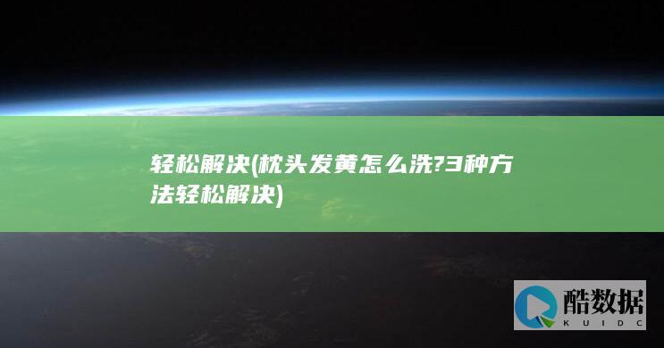 轻松解决 (枕头发黄怎么洗?3种方法轻松解决)