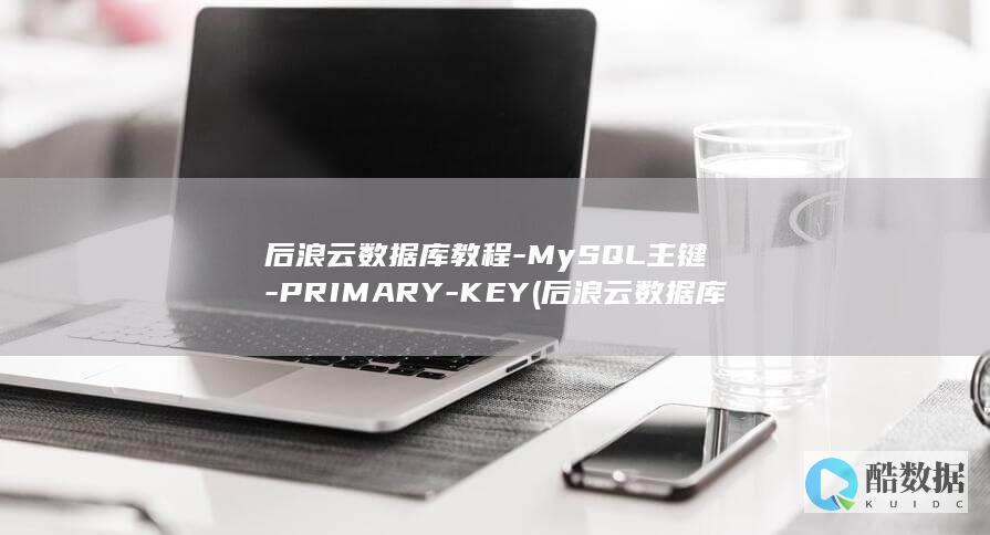 后浪云数据库教程-MySQL主键-PRIMARY-KEY (后浪云数据库官网)