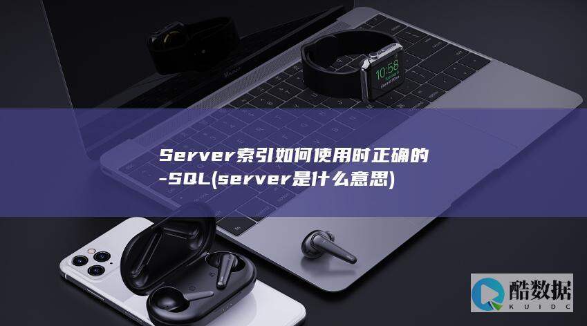Server索引如何使用时正确的-SQL (server是什么意思)