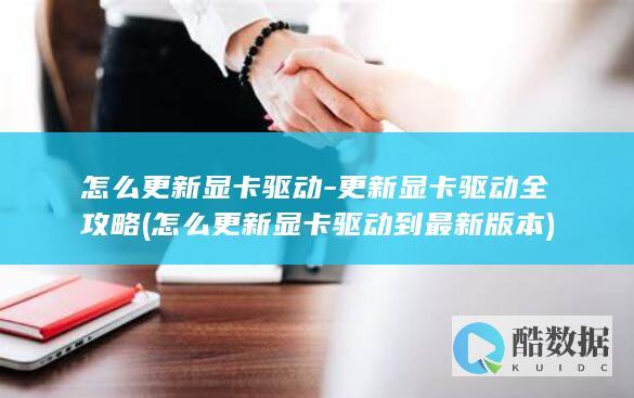 怎么更新显卡驱动-更新显卡驱动全攻略 (怎么更新显卡驱动到最新版本)