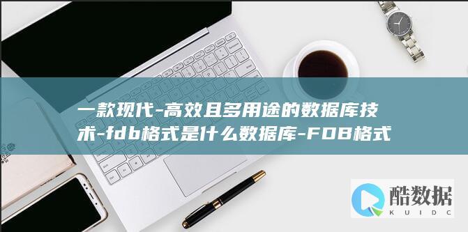 一款现代-高效且多用途的数据库技术-fdb格式是什么数据库-FDB格式 (现代高配多少钱)