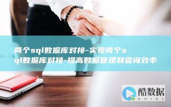 两个sql数据库对接-实现两个sql数据库对接-提高数据管理和查询效率 (两个sql数据结果的差值)