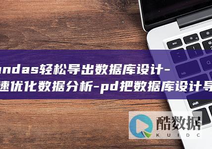 Pandas轻松导出数据库设计-快速优化数据分析-pd把数据库设计导出 (pandas库是干什么的)