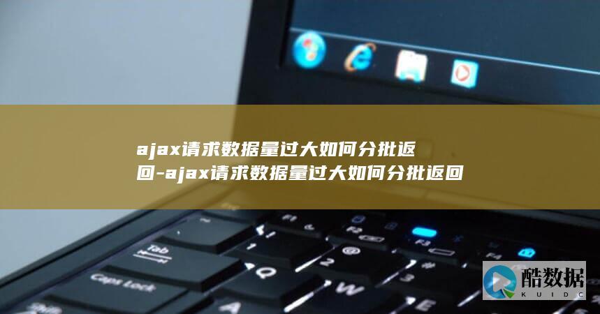 ajax请求数据量过大如何分批返回-ajax请求数据量过大如何分批返回文件 (promise封装ajax请求)