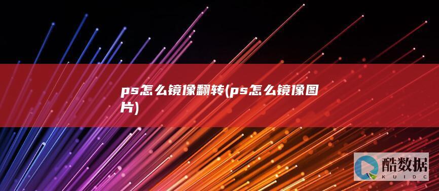 ps怎么镜像翻转 (ps怎么镜像图片)